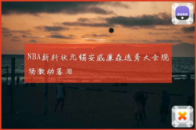 NBA新科状元锡安威廉森选秀大会现场激动落泪