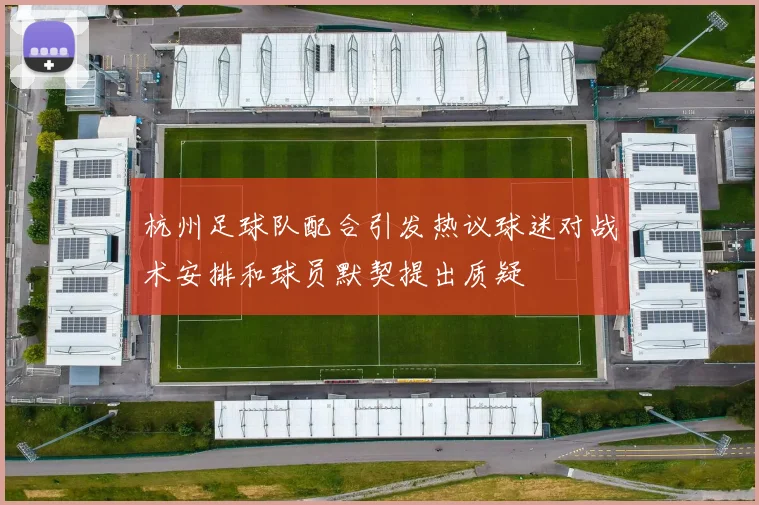 杭州足球队配合引发热议球迷对战术安排和球员默契提出质疑