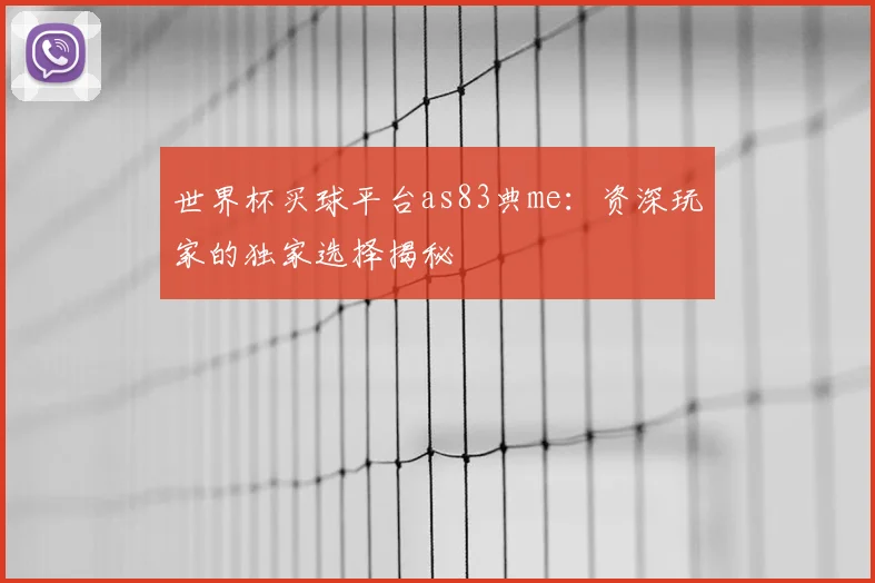 世界杯买球平台as83典me:资深玩家的独家选择揭秘