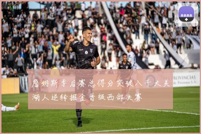 詹姆斯季后赛总得分突破八千大关湖人逆转掘金晋级西部决赛