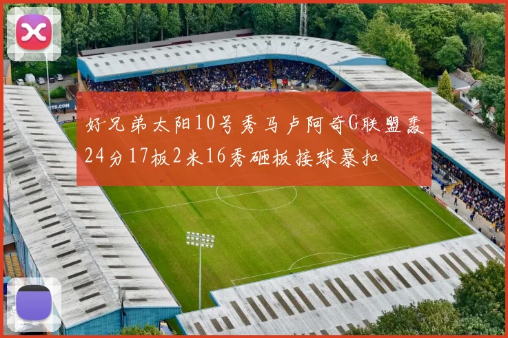 好兄弟太阳10号秀马卢阿奇G联盟轰24分17板2米16秀砸板接球暴扣