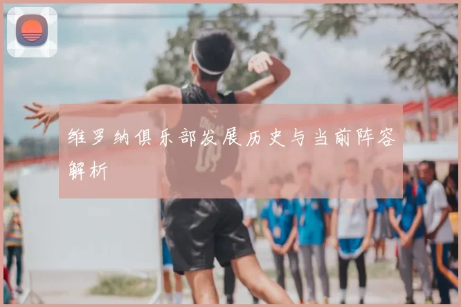 维罗纳俱乐部发展历史与当前阵容解析