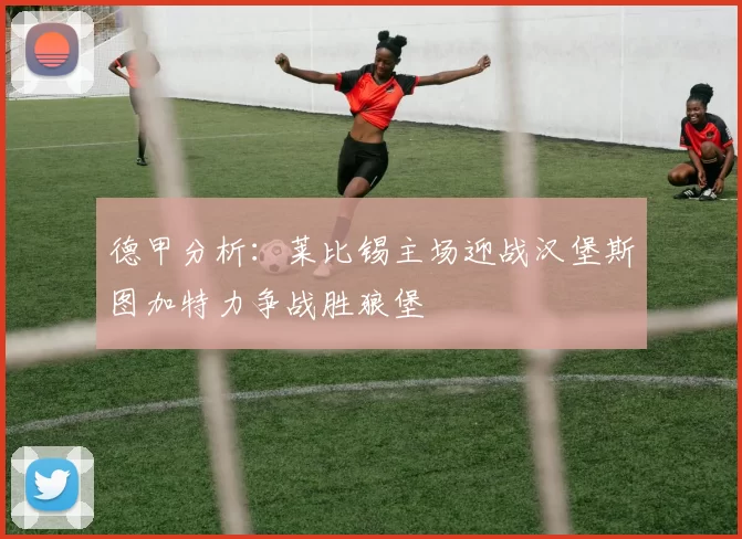 德甲分析：莱比锡主场迎战汉堡斯图加特力争战胜狼堡