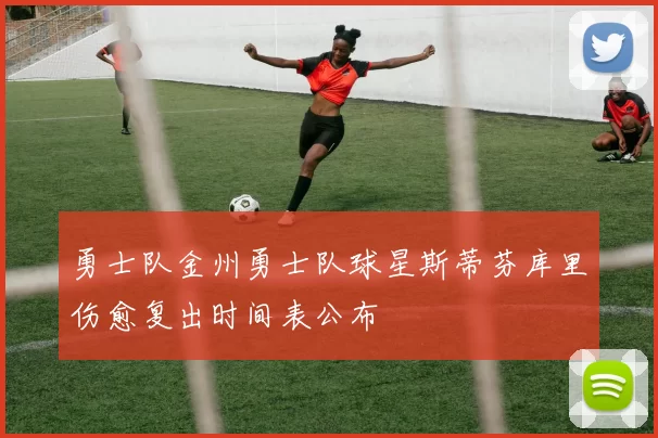 勇士队金州勇士队球星斯蒂芬库里伤愈复出时间表公布