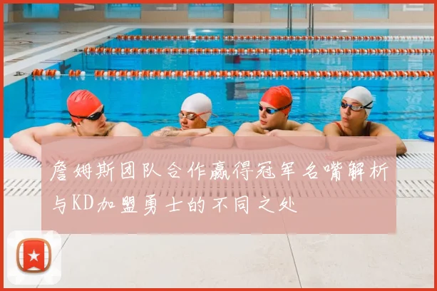 詹姆斯团队合作赢得冠军名嘴解析与KD加盟勇士的不同之处