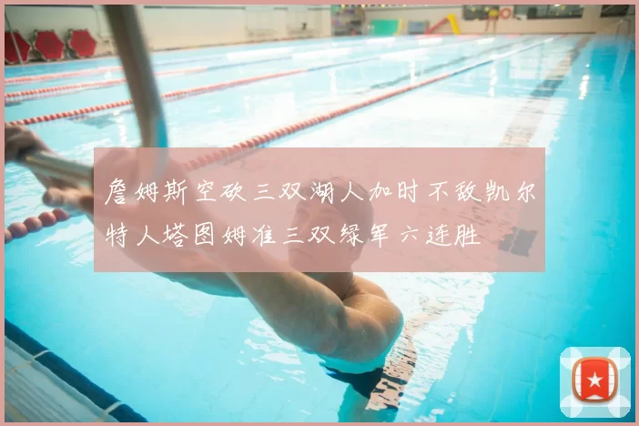 詹姆斯空砍三双湖人加时不敌凯尔特人塔图姆准三双绿军六连胜