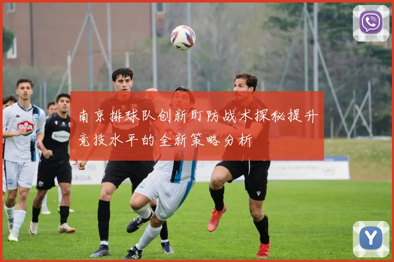 南京排球队创新盯防战术探秘提升竞技水平的全新策略分析
