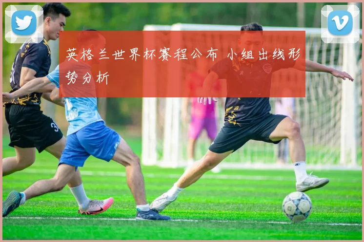 英格兰世界杯赛程公布 小组出线形势分析