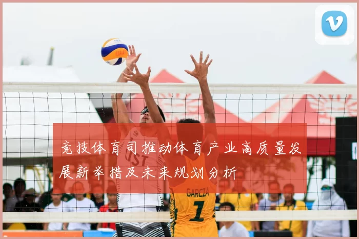 竞技体育司推动体育产业高质量发展新举措及未来规划分析