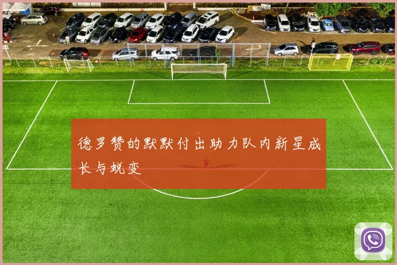 德罗赞的默默付出助力队内新星成长与蜕变
