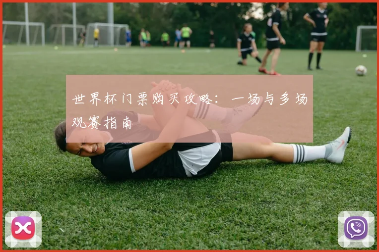 世界杯门票购买攻略:一场与多场观赛指南