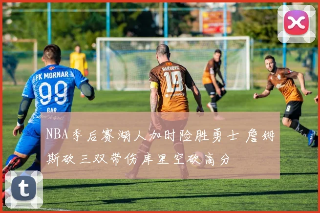 NBA季后赛湖人加时险胜勇士 詹姆斯砍三双带伤库里空砍高分