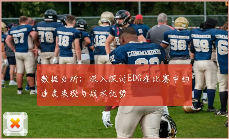 数据分析:深入探讨EDG在比赛中的速度表现与战术优势