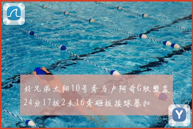 好兄弟太阳10号秀马卢阿奇G联盟轰24分17板2米16秀砸板接球暴扣