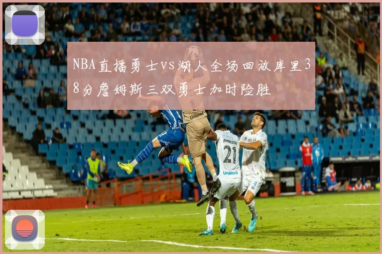 NBA直播勇士vs湖人全场回放库里38分詹姆斯三双勇士加时险胜
