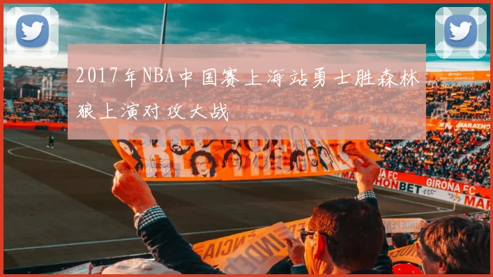 2017年NBA中国赛上海站勇士胜森林狼上演对攻大战