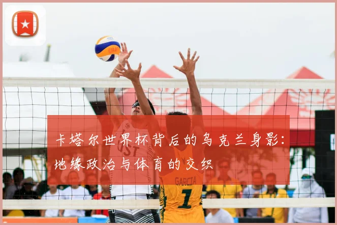 卡塔尔世界杯背后的乌克兰身影:地缘政治与体育的交织
