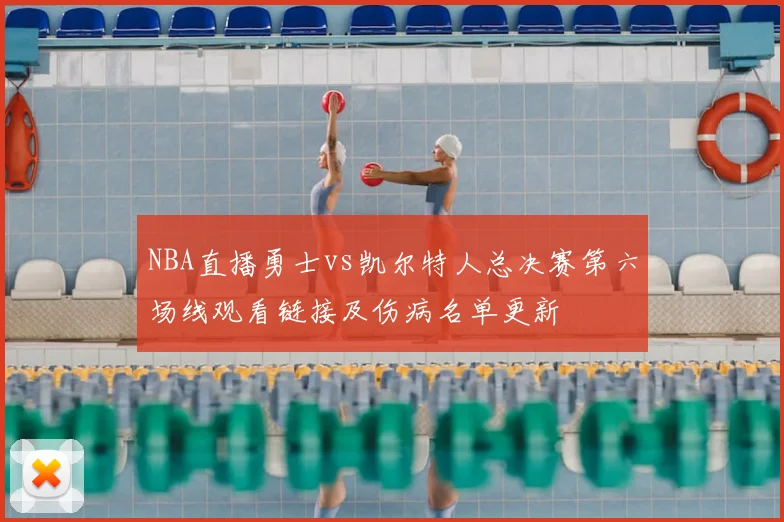 NBA直播勇士vs凯尔特人总决赛第六场线观看链接及伤病名单更新