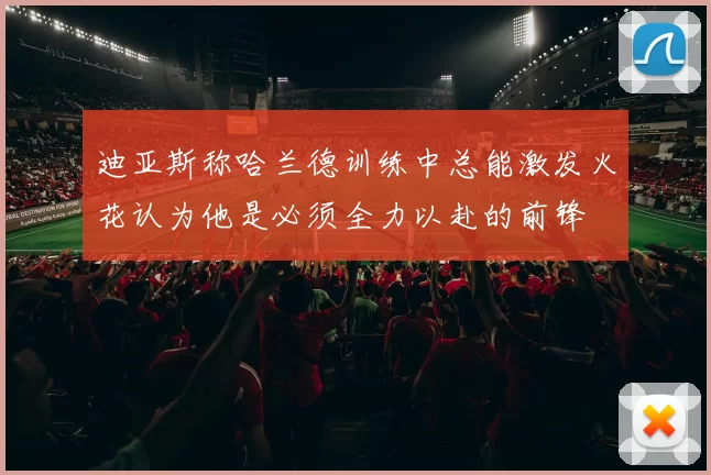 迪亚斯称哈兰德训练中总能激发火花认为他是必须全力以赴的前锋