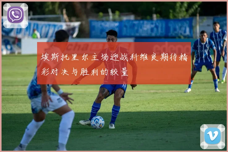 埃斯托里尔主场迎战科维良期待精彩对决与胜利的较量