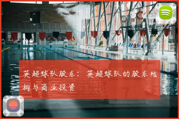 英超球队股东：英超球队的股东结构与商业投资