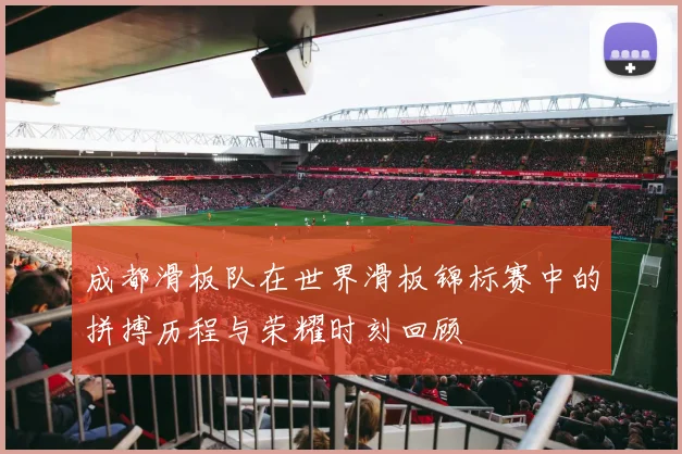 成都滑板队在世界滑板锦标赛中的拼搏历程与荣耀时刻回顾